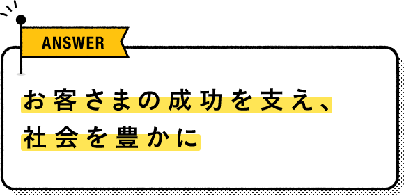 お客さまの成功を支え、社会を豊かに